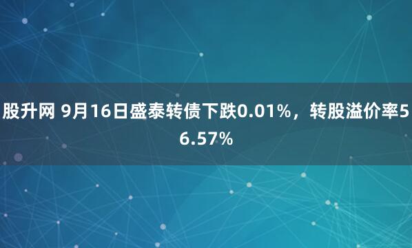 股升网 9月16日盛泰转债下跌0.01%，转股溢价率56.57%