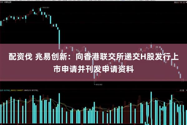 配资伐 兆易创新：向香港联交所递交H股发行上市申请并刊发申请资料