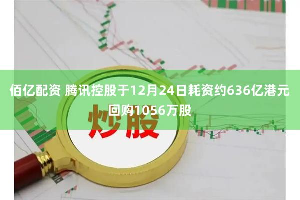 佰亿配资 腾讯控股于12月24日耗资约636亿港元回购1056万股