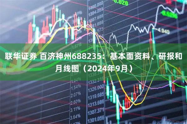 联华证券 百济神州688235：基本面资料、研报和月线图（2024年9月）