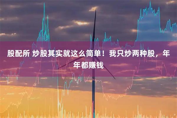 股配所 炒股其实就这么简单！我只炒两种股，年年都赚钱